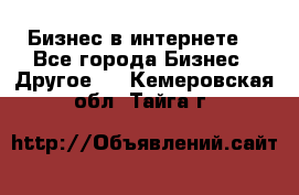 Бизнес в интернете! - Все города Бизнес » Другое   . Кемеровская обл.,Тайга г.